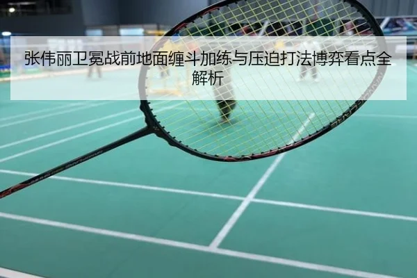 张伟丽卫冕战前地面缠斗加练与压迫打法博弈看点全解析