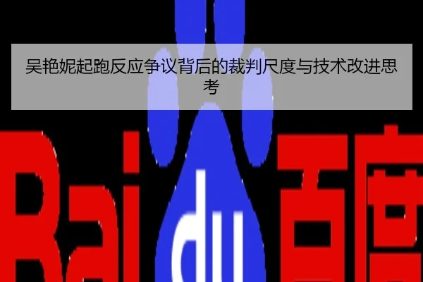 吴艳妮起跑反应争议背后的裁判尺度与技术改进思考